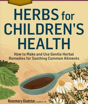 Herbs for Children s Health: How to Make and Use Gentle Herbal Remedies for Soothing Common Ailments Online Hot Sale