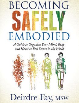 Becoming Safely Embodied: A Guide to Organize Your Mind, Body and Heart to Feel Secure in the World Online Hot Sale