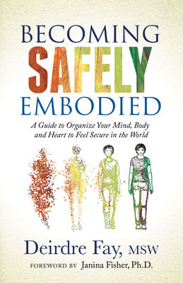 Becoming Safely Embodied: A Guide to Organize Your Mind, Body and Heart to Feel Secure in the World Online Hot Sale