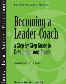 Becoming a Leader-Coach: A Step-By-Step Guide to Developing Your People Hot on Sale