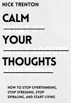 Calm Your Thoughts: Stop Overthinking, Stop Stressing, Stop Spiraling, and Start Living Online Sale