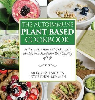 Autoimmune Plant Based Cookbook: Recipes to Decrease Pain, Optimize Health, and Maximize Your Quality of Life, The on Sale