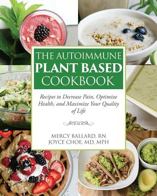 Autoimmune Plant Based Cookbook: Recipes to Decrease Pain, Optimize Health, and Maximize Your Quality of Life, The on Sale