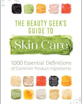 Beauty Geek s Guide to Skin Care: 1,000 Essential Definitions of Common Product Ingredients, The Online Hot Sale