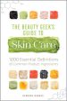 Beauty Geek s Guide to Skin Care: 1,000 Essential Definitions of Common Product Ingredients, The Online Hot Sale