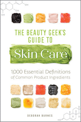 Beauty Geek s Guide to Skin Care: 1,000 Essential Definitions of Common Product Ingredients, The Online Hot Sale