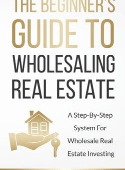 Beginner s Guide To Wholesaling Real Estate: : A Step-By-Step System For Wholesale Real Estate Investing, The Hot on Sale