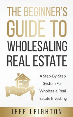 Beginner s Guide To Wholesaling Real Estate: : A Step-By-Step System For Wholesale Real Estate Investing, The Hot on Sale