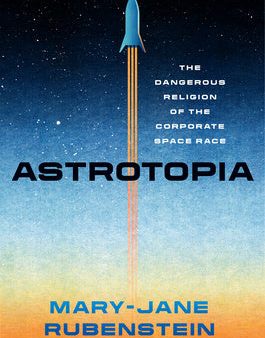 Astrotopia: The Dangerous Religion of the Corporate Space Race For Sale