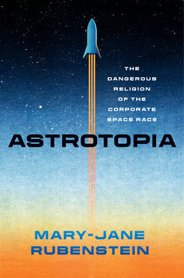 Astrotopia: The Dangerous Religion of the Corporate Space Race For Sale