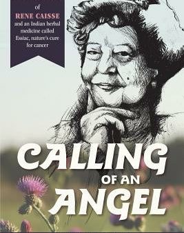 Calling of an Angel: The True Story of Rene Caisse and an Indian Herbal Medicine Called Essaic, Nature s Cure for Cancer Supply