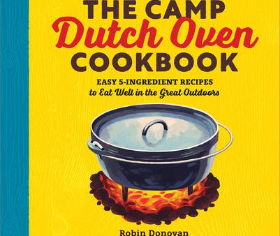 Camp Dutch Oven Cookbook: Easy 5-Ingredient Recipes to Eat Well in the Great Outdoors, The For Discount