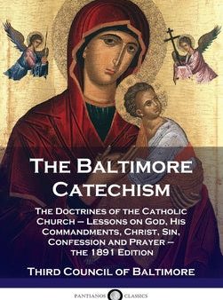 Baltimore Catechism: The Doctrines of the Catholic Church - Lessons on God, His Commandments, Christ, Sin, Confession and Prayer - the 1891 Supply