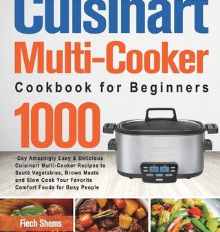 Cuisinart Multi-Cooker Cookbook for Beginners: 1000-Day Amazingly Easy & Delicious Cuisinart Multi-Cooker Recipes to Sauté Vegetables, Brown Meats and Online Sale