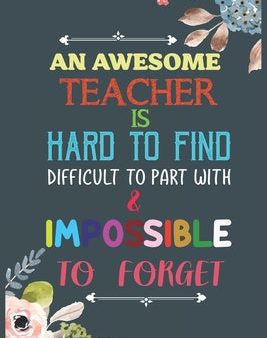 Awesome Teacher Is Hard To Find Difficult To Part With & Impossible To Forget: Teacher Appreciation Gift, Teacher Thank You Gift, Teacher End of th, An Sale