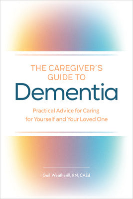 Caregiver s Guide to Dementia: Practical Advice for Caring for Yourself and Your Loved One, The Online